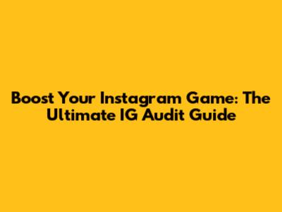Boost Your Instagram Game: The Ultimate IG Audit Guide