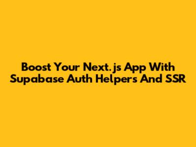 Boost Your Next.js App With Supabase Auth Helpers And SSR