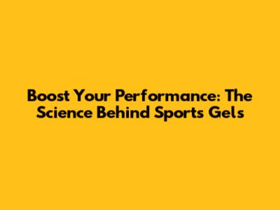Boost Your Performance: The Science Behind Sports Gels