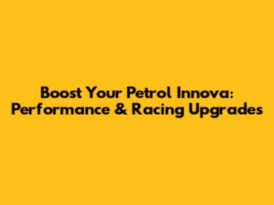 Boost Your Petrol Innova: Performance & Racing Upgrades