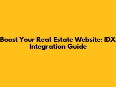 Boost Your Real Estate Website: IDX Integration Guide