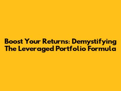 Boost Your Returns: Demystifying The Leveraged Portfolio Formula