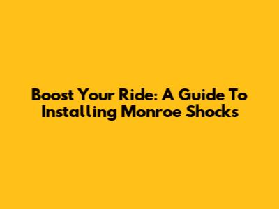 Boost Your Ride: A Guide To Installing Monroe Shocks