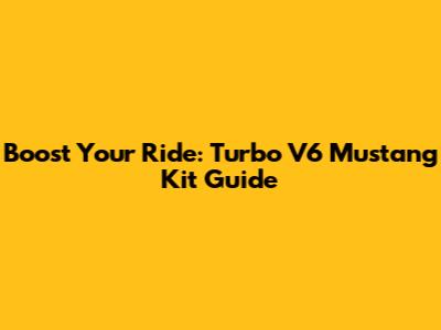 Boost Your Ride: Turbo V6 Mustang Kit Guide