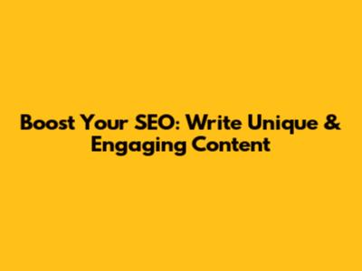 Boost Your SEO: Write Unique & Engaging Content