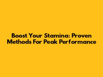 Boost Your Stamina: Proven Methods For Peak Performance