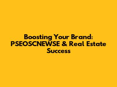 Boosting Your Brand: PSEOSCNEWSE & Real Estate Success
