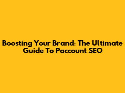 Boosting Your Brand: The Ultimate Guide To Paccount SEO