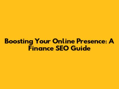 Boosting Your Online Presence: A Finance SEO Guide