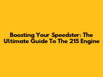 Boosting Your Speedster: The Ultimate Guide To The 215 Engine