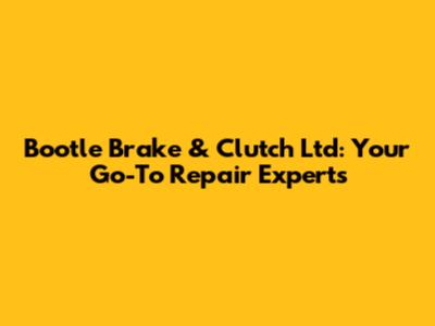 Bootle Brake & Clutch Ltd: Your Go-To Repair Experts
