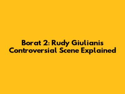 Borat 2: Rudy Giuliani's Controversial Scene Explained