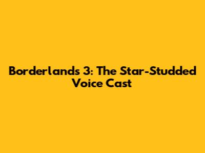 Borderlands 3: The Star-Studded Voice Cast