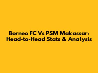 Borneo FC Vs PSM Makassar: Head-to-Head Stats & Analysis