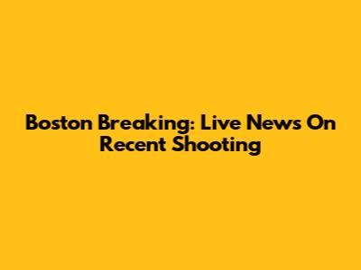 Boston Breaking: Live News On Recent Shooting