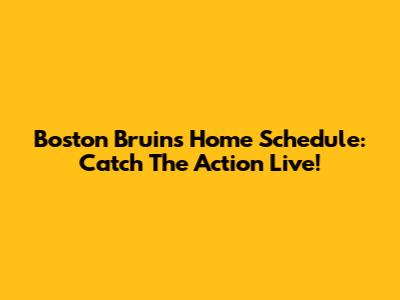 Boston Bruins Home Schedule: Catch The Action Live!