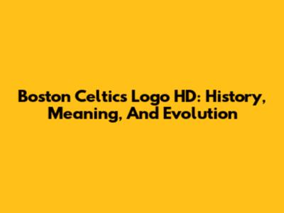 Boston Celtics Logo HD: History, Meaning, And Evolution