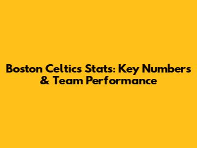 Boston Celtics Stats: Key Numbers & Team Performance