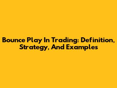 Bounce Play In Trading: Definition, Strategy, And Examples