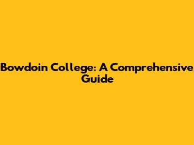 Bowdoin College: A Comprehensive Guide