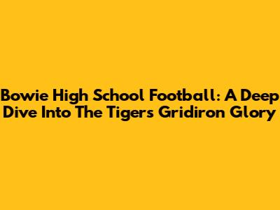 Bowie High School Football: A Deep Dive Into The Tigers' Gridiron Glory