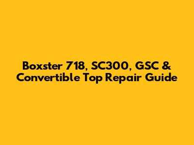 Boxster 718, SC300, GSC & Convertible Top Repair Guide