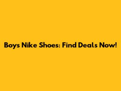 Boy's Nike Shoes: Find Deals Now!