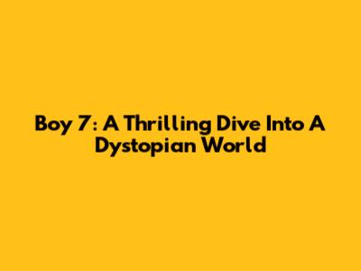 Boy 7: A Thrilling Dive Into A Dystopian World