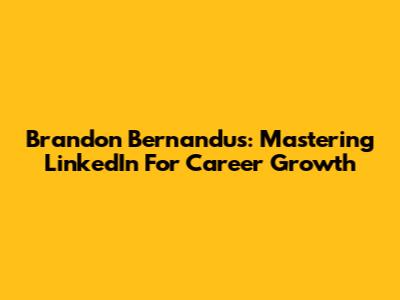 Brandon Bernandus: Mastering LinkedIn For Career Growth