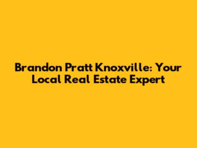 Brandon Pratt Knoxville: Your Local Real Estate Expert