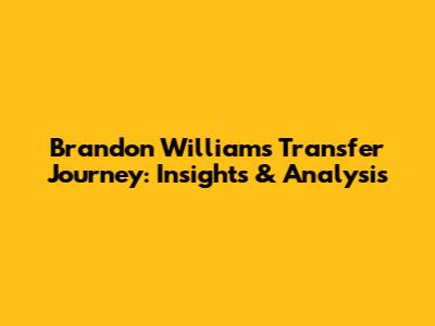 Brandon Williams' Transfer Journey: Insights & Analysis