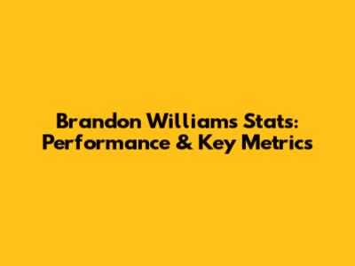 Brandon Williams Stats: Performance & Key Metrics
