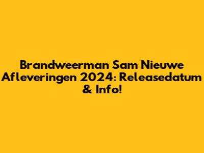 Brandweerman Sam Nieuwe Afleveringen 2024: Releasedatum & Info!