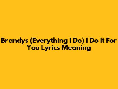 Brandy's "(Everything I Do) I Do It For You" Lyrics Meaning