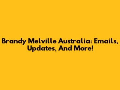 Brandy Melville Australia: Emails, Updates, And More!