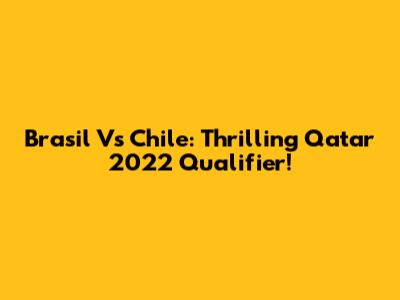 Brasil Vs Chile: Thrilling Qatar 2022 Qualifier!