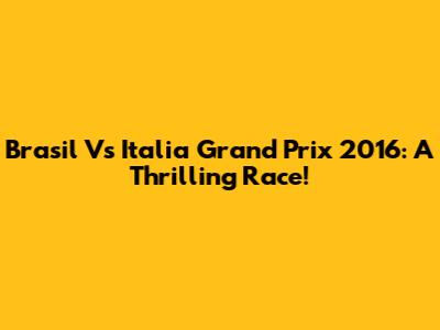 Brasil Vs Italia Grand Prix 2016: A Thrilling Race!