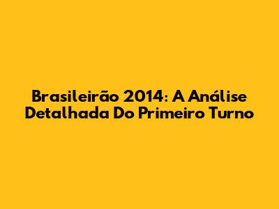 Brasileirão 2014: A Análise Detalhada Do Primeiro Turno