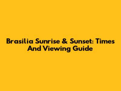 Brasilia Sunrise & Sunset: Times And Viewing Guide