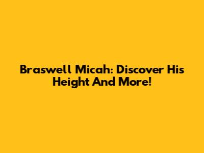 Braswell Micah: Discover His Height And More!