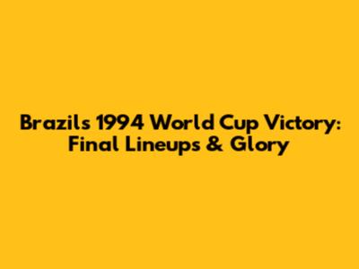 Brazil's 1994 World Cup Victory: Final Lineups & Glory