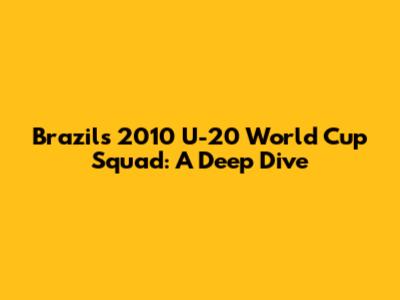 Brazil's 2010 U-20 World Cup Squad: A Deep Dive