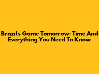 Brazil's Game Tomorrow: Time And Everything You Need To Know
