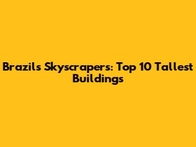 Brazil's Skyscrapers: Top 10 Tallest Buildings