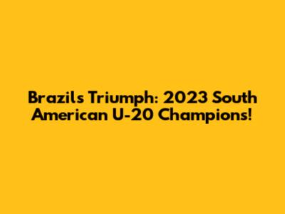 Brazil's Triumph: 2023 South American U-20 Champions!