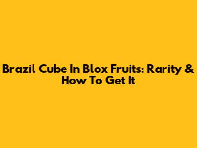 Brazil Cube In Blox Fruits: Rarity & How To Get It