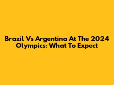 Brazil Vs Argentina At The 2024 Olympics: What To Expect