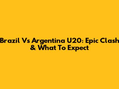 Brazil Vs Argentina U20: Epic Clash & What To Expect