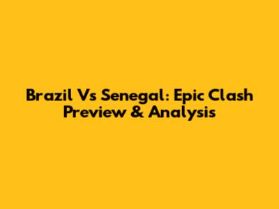 Brazil Vs Senegal: Epic Clash Preview & Analysis