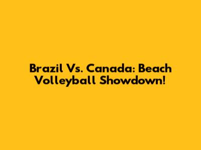 Brazil Vs. Canada: Beach Volleyball Showdown!
